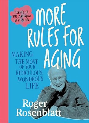 More Rules For Aging: Making The Most Of Your Ridiculous, Wondrous Life-..