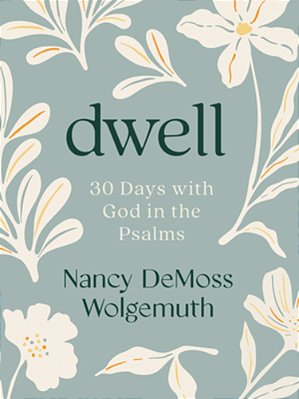Dwell: 30 Days With God In The Psalms: A Devotional-..