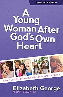 A Young Woman After God's Own Heart: A Teen's Guide To Friends, Faith, Family, And The Future-..