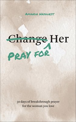 Pray For Her: 30 Days Of Breakthrough Prayer For The Woman You Love-..