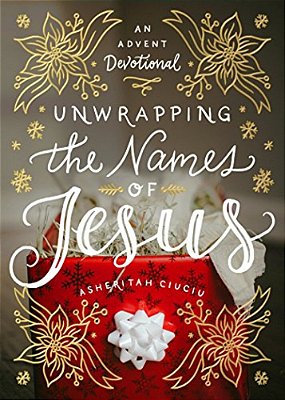 Unwrapping The Names Of Jesus: An Advent Devotional-..