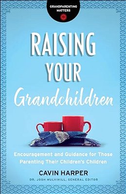 Raising Your Grandchildren: Encouragement And Guidance For Those Parenting Their Children's Children-..