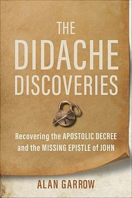 The Didache Discoveries: Recovering The Apostolic Decree And The Missing Epistle Of John-..
