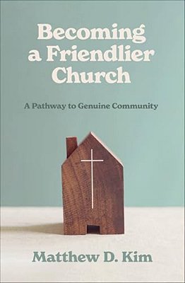 Becoming A Friendlier Church: A Pathway To Genuine Community-..