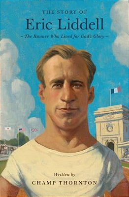 The Story Of Eric Liddell: The Runner Who Lived For God's Glory-..