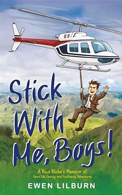 Stick With Me, Boys: A Kiwi Bloke's Memoir Of Farm Life, Family, And Foolhardy Adventures-..