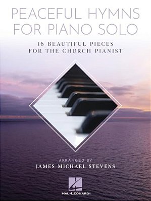 Peaceful Hymns For Piano Solo: 16 Beautiful Pieces For The Church Pianist By James Michael Stevens Intermediate Piano Sheet Music For Worship Services-..