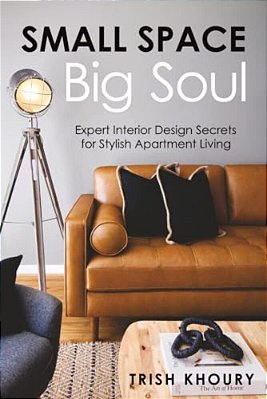 Small Space, Big Soul: Expert Interior Design Secrets For Stylish Apartment Living: Expert Interior Design Secrets For Stylish Apartment Living-..
