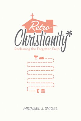 Retrochristianity: Reclaiming The Forgotten Faith-..