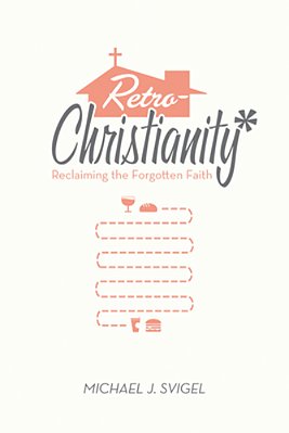 Retrochristianity: Reclaiming The Forgotten Faith-..