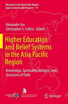Higher Education And Belief Systems In The Asia Pacific Region: Knowledge, Spirituality, Religion, And Structures Of Faith-..
