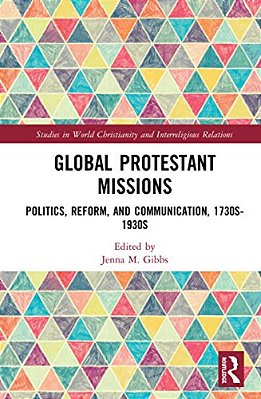 Global Protestant Missions: Politics, Reform, And Communication, 1730S-1930s-..