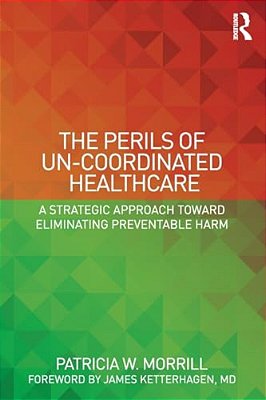 The Perils Of Un-Coordinated Healthcare: A Strategic Approach Toward Eliminating Preventable Harm-..