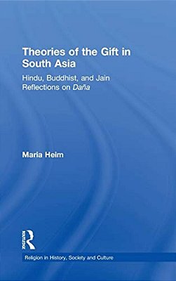 Theories Of The Gift In South Asia: Hindu, Buddhist, And Jain Reflections On Dana-..