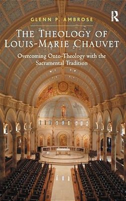 The Theology Of Louis-Marie Chauvet: Overcoming Onto-Theology With The Sacramental Tradition-..