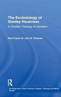 The Ecclesiology Of Stanley Hauerwas: A Christian Theology Of Liberation-..