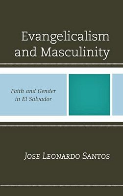 Evangelicalism And Masculinity: Faith And Gender In El Salvador-..