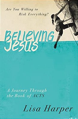 Believing Jesus: Are You Willing To Risk Everything? A Journey Through The Book Of Acts-..