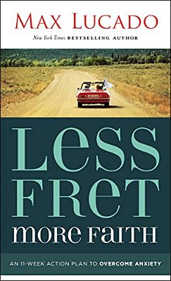 Less Fret, More Faith: An 11-Week Action Plan To Overcome Anxiety-..