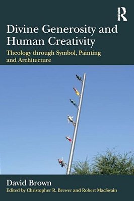 Divine Generosity And Human Creativity: Theology Through Symbol, Painting And Architecture-..