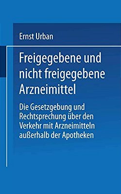 Freigegebene Und Nicht Freigegebene Arzneimittel: Die Gesetzgebung Und Rechtsprechung Über Den Verkehr Mit Arzneimitteln Außerhalb Der Apotheken-..