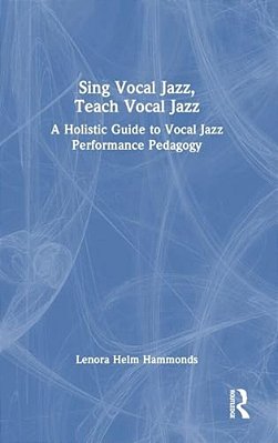 Sing Vocal Jazz, Teach Vocal Jazz: A Holistic Guide To Vocal Jazz Performance Pedagogy-..
