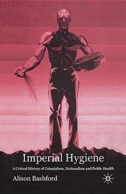 Imperial Hygiene: A Critical History Of Colonialism, Nationalism And Public Health-..