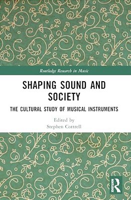 Shaping Sound And Society: The Cultural Study Of Musical Instruments-..