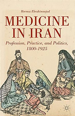 Medicine In Iran: Profession, Practice And Politics, 1800-1925-..