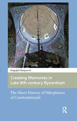Creating Memories In Late 8Th-Century Byzantium: The Short History Of Nikephoros Of Constantinople-..