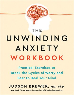 The Unwinding Anxiety Workbook: Practical Exercises To Break The Cycles Of Worry And Fear To Heal Your Mind-..