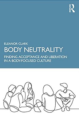 Body Neutrality: Finding Acceptance And Liberation In A Body-Focused Culture-..