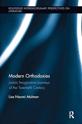 Modern Orthodoxies: Judaic Imaginative Journeys Of The Twentieth Century-..