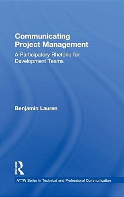 Communicating Project Management: A Participatory Rhetoric For Development Teams-..