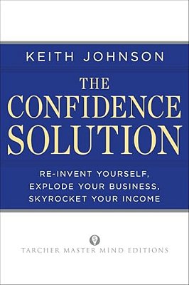 The Confidence Solution: Reinvent Your Life, Explore Your Business, Skyrocket Your Income-..