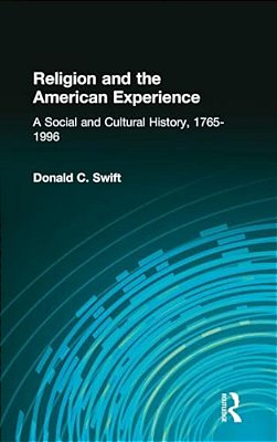 Religion And The American Experience: A Social And Cultural History, 1765-1996: A Social And Cultural History, 1765-1996-..