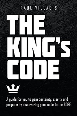 The King's Code: A Guide For You To Gain Certainty, Clarity And Purpose By Discovering Your Code To The Edge-..
