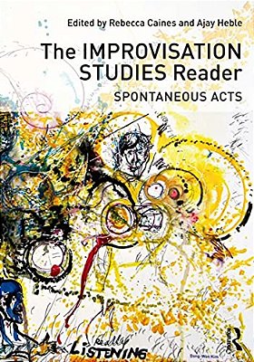 The Improvisation Studies Reader: Spontaneous Acts-..