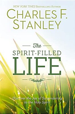 The Spirit-Filled Life: Discover The Joy Of Surrendering To The Holy Spirit-..