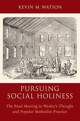 Pursuing Social Holiness: The Band Meeting In Wesley's Thought And Popular Methodist Practice-..