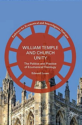 William Temple And Church Unity: The Politics And Practice Of Ecumenical Theology-..