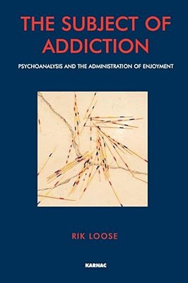 The Subject Of Addiction: Psychoanalysis And The Administration Of Enjoyment-..