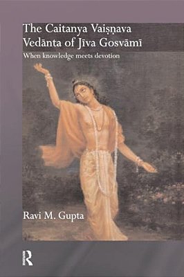 The Caitanya Vaisnava Vedanta Of Jiva Gosvami: When Knowledge Meets Devotion-..