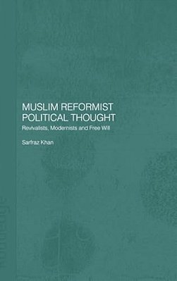 Muslim Reformist Political Thought: Revivalists, Modernists And Free Will-..