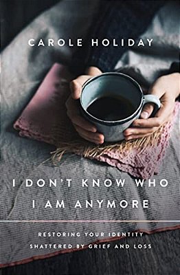 I Don't Know Who I Am Anymore: Restoring Your Identity Shattered By Grief And Loss-..