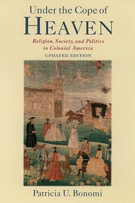 Under The Cope Of Heaven: Religion, Society, And Politics In Colonial America-..