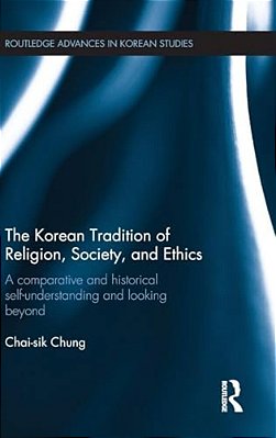 The Korean Tradition Of Religion, Society, And Ethics: A Comparative And Historical Self-Understanding And Looking Beyond-..