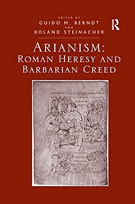 Arianism: Roman Heresy And Barbarian Creed-..