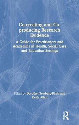 Co-Creating And Co-Producing Research Evidence: A Guide For Practitioners And Academics In Health, Social Care And Education Settings-..