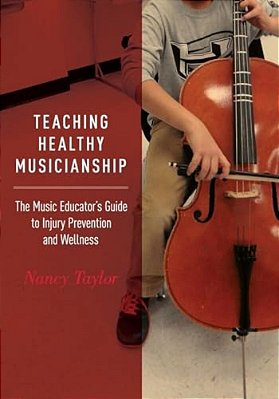 Teaching Healthy Musicianship: The Music Educator's Guide To Injury Prevention And Wellness-..